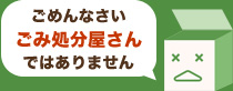 ごめんなさい!ごみ処分屋さんではありません!