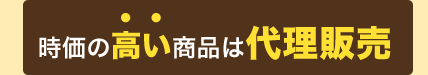 時価の高い商品は「代理販売」