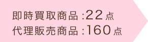 即時買取商品：22点　代理販売商品：160点