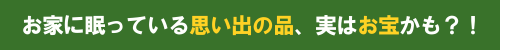 お家に眠っている不用品、実はお宝かも?!