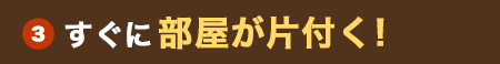 (3)すぐに部屋が片付く！