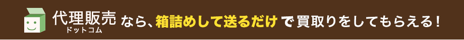代理販売ドットコムなら箱詰めして送るだけで買取りをしてもらえる!