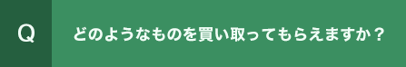 どのようなものを買い取ってもらえますか？