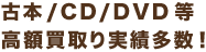 古本/CD/DVD高額買取り実績多数！
