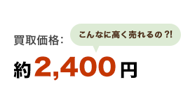 買取価格：\2,400「こんなに高く売れるの!?」